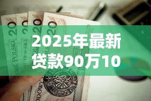 2025年最新贷款90万10年月供多少:90万房贷十年期每月还款额是多少 2025年最新贷款90万10年月供多少:90万房贷十年期每月还款额是多少
