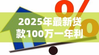 2025年最新贷款100万一年利息:百万贷款年利息要付多少钱 2025年最新贷款100万一年利息:百万贷款年利息要付多少钱