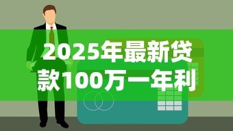 2025年最新贷款100万一年利息:百万贷款年利息要付多少钱 2025年最新贷款100万一年利息:百万贷款年利息要付多少钱