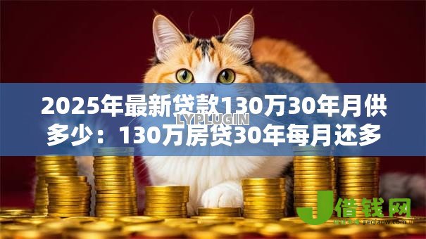2025年最新贷款130万30年月供多少：130万房贷30年每月还多少