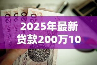 2025年最新贷款200万10年月供多少:200万房贷10年每月还款金额是多少 2025年最新贷款200万10年月供多少:200万房贷10年每月还款金额是多少