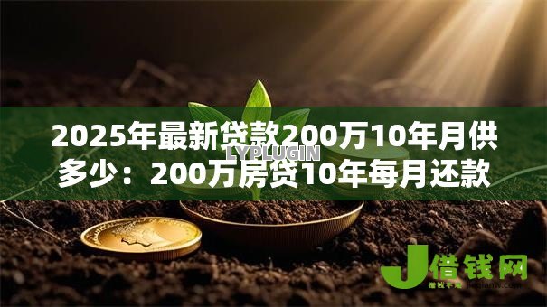 2025年最新贷款200万10年月供多少:200万房贷10年每月还款金额是多少 2025年最新贷款200万10年月供多少:200万房贷10年每月还款金额是多少
