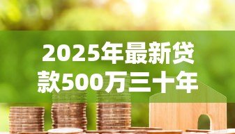 2025年最新贷款500万三十年月供：500万房贷30年每月还款多少
