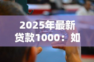 2025年最新贷款1000：如何快速借到一千元