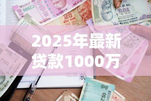 2025年最新贷款1000万：千万级贷款审批条件有哪些