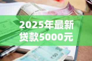 2025年最新贷款5000元:小额借款如何快速申请成功 2025年最新贷款5000元:小额借款如何快速申请成功