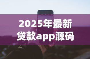 2025年最新贷款app源码:如何开发一款贷款类应用程序 2025年最新贷款app源码:如何开发一款贷款类应用程序
