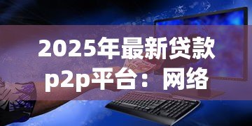 2025年最新贷款p2p平台:网络借贷如何保障资金安全 2025年最新贷款p2p平台:网络借贷如何保障资金安全