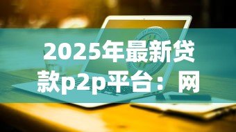 2025年最新贷款p2p平台:网络借贷如何保障资金安全 2025年最新贷款p2p平台:网络借贷如何保障资金安全