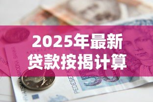 2025年最新贷款按揭计算:如何测算房贷月供金额 2025年最新贷款按揭计算:如何测算房贷月供金额