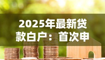 2025年最新贷款白户:首次申请贷款会遇到哪些困难 2025年最新贷款白户:首次申请贷款会遇到哪些困难