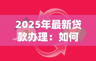 2025年最新贷款办理:如何快速申请个人资金支持 2025年最新贷款办理:如何快速申请个人资金支持