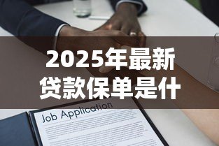 2025年最新贷款保单是什么：贷款保单有哪些作用