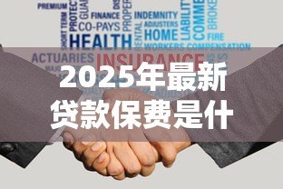2025年最新贷款保费是什么意思:贷款保险费用具体指什么 2025年最新贷款保费是什么意思:贷款保险费用具体指什么