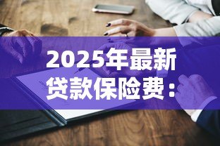 2025年最新贷款保险费:借款保险费用如何计算 2025年最新贷款保险费:借款保险费用如何计算