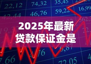 2025年最新贷款保证金是什么意思:贷款保证金如何定义 2025年最新贷款保证金是什么意思:贷款保证金如何定义