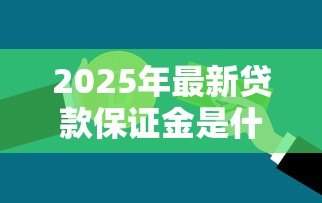 2025年最新贷款保证金是什么意思:贷款保证金如何定义 2025年最新贷款保证金是什么意思:贷款保证金如何定义