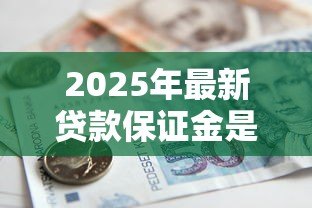 2025年最新贷款保证金是什么意思:贷款保证金如何定义 2025年最新贷款保证金是什么意思:贷款保证金如何定义