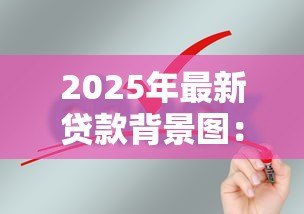 2025年最新贷款背景图:贷款申请需要什么视觉辅助材料 2025年最新贷款背景图:贷款申请需要什么视觉辅助材料