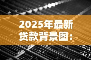 2025年最新贷款背景图:贷款申请需要什么视觉辅助材料 2025年最新贷款背景图:贷款申请需要什么视觉辅助材料