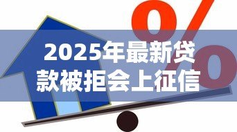 2025年最新贷款被拒会上征信吗:贷款未获批会影响信用记录吗 2025年最新贷款被拒会上征信吗:贷款未获批会影响信用记录吗