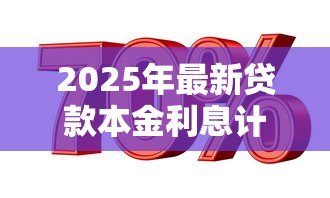 2025年最新贷款本金利息计算公式:如何计算贷款本息总还款额 2025年最新贷款本金利息计算公式:如何计算贷款本息总还款额