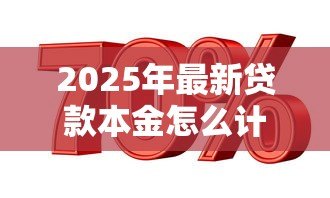 2025年最新贷款本金怎么计算：如何计算贷款本金金额