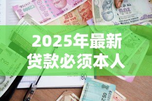 2025年最新贷款必须本人到场吗：银行贷款能否委托他人代办
