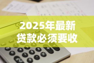 2025年最新贷款必须要收入证明吗:申请贷款需要提供收入证明吗 2025年最新贷款必须要收入证明吗:申请贷款需要提供收入证明吗