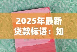 2025年最新贷款标语:如何写出吸引人的借贷宣传语 2025年最新贷款标语:如何写出吸引人的借贷宣传语