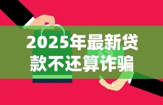 2025年最新贷款不还算诈骗吗:贷款逾期是否构成诈骗 2025年最新贷款不还算诈骗吗:贷款逾期是否构成诈骗