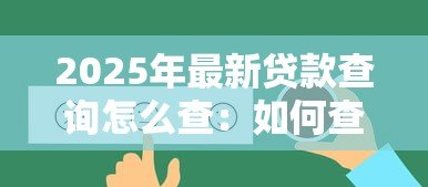 2025年最新贷款查询怎么查:如何查询贷款详情 2025年最新贷款查询怎么查:如何查询贷款详情