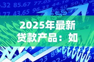 2025年最新贷款产品:如何选择适合自己的借贷方案 2025年最新贷款产品:如何选择适合自己的借贷方案