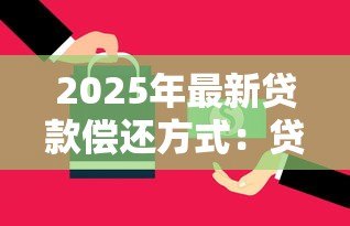 2025年最新贷款偿还方式:贷款如何偿还最划算 2025年最新贷款偿还方式:贷款如何偿还最划算