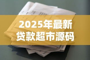 2025年最新贷款超市源码:如何获取贷款超市平台源码 2025年最新贷款超市源码:如何获取贷款超市平台源码