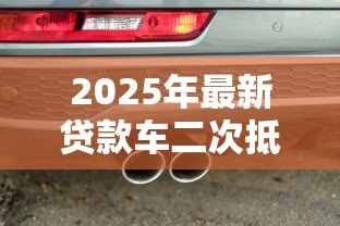 2025年最新贷款车二次抵押:分期车还能再次抵押贷款吗 2025年最新贷款车二次抵押:分期车还能再次抵押贷款吗