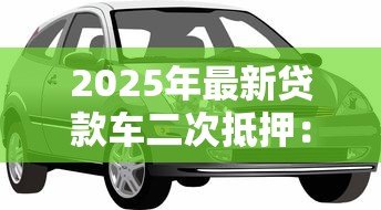 2025年最新贷款车二次抵押:分期车还能再次抵押贷款吗 2025年最新贷款车二次抵押:分期车还能再次抵押贷款吗