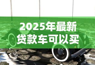 2025年最新贷款车可以买卖吗:贷款车辆能否进行买卖交易 2025年最新贷款车可以买卖吗:贷款车辆能否进行买卖交易