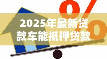 2025年最新贷款车能抵押贷款吗:未还清贷款的车能二次抵押吗 2025年最新贷款车能抵押贷款吗:未还清贷款的车能二次抵押吗