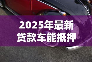 2025年最新贷款车能抵押吗:未还清贷款的车辆能否二次抵押 2025年最新贷款车能抵押吗:未还清贷款的车辆能否二次抵押