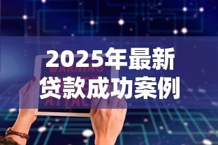 2025年最新贷款成功案例:如何高效获得贷款审批通过 2025年最新贷款成功案例:如何高效获得贷款审批通过