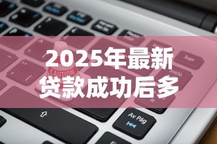 2025年最新贷款成功后多久到账：贷款审批后资金何时到账