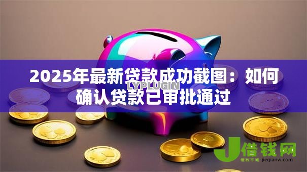 2025年最新贷款成功截图：如何确认贷款已审批通过