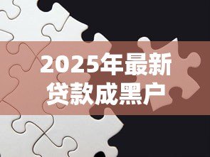 2025年最新贷款成黑户有什么后果:贷款黑户会面临哪些影响 2025年最新贷款成黑户有什么后果:贷款黑户会面临哪些影响