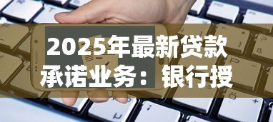 2025年最新贷款承诺业务:银行授信额度如何申请和使用 2025年最新贷款承诺业务:银行授信额度如何申请和使用