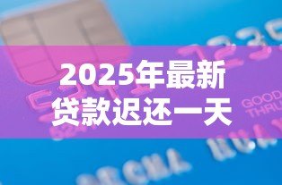 2025年最新贷款迟还一天算逾期吗:贷款晚还一天是否影响信用 2025年最新贷款迟还一天算逾期吗:贷款晚还一天是否影响信用