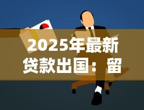 2025年最新贷款出国:留学资金不足如何解决 2025年最新贷款出国:留学资金不足如何解决