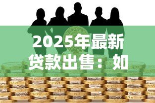 2025年最新贷款出售:如何处置闲置信贷资产 2025年最新贷款出售:如何处置闲置信贷资产