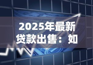 2025年最新贷款出售:如何处置闲置信贷资产 2025年最新贷款出售:如何处置闲置信贷资产