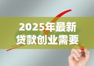 2025年最新贷款创业需要哪些条件：申请创业贷款需满足什么要求